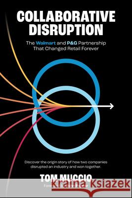 Collaborative Disruption: The Walmart and P&g Partnership That Changed Retail Forever Tom Muccio John Pepper 9781954892200