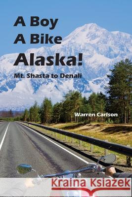 A Boy A Bike Alaska!: Mt. Shasta to Denali Warren Carlson Anthony LeBeau 9781954896079 Fathom Pub. Co.