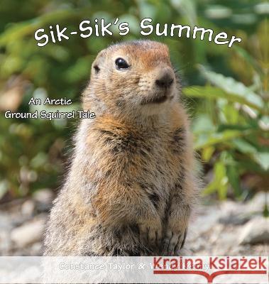 Sik-Sik\'s Summer: An Arctic Ground Squirrel Tale Constance Taylor Wendy Kenny Constance Taylor 9781954896161