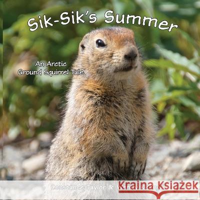 Sik-Sik\'s Summer: An Arctic Ground Squirrel Tale Constance Taylor Wendy Kenny Constance Taylor 9781954896178