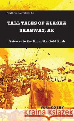 Tall Tales of Alaska Skagway AK W. R. Kozey Sam Grubitz 9781954896499