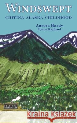 Windswept: Chitina Alaska Childhood Aurora Hardy Pyrce Raphael 9781954896611 Fathom Pub. Co.