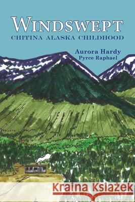 Windswept: Chitina Alaska Childhood Aurora Hardy Pyrce Raphael 9781954896628 Fathom Pub. Co.