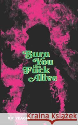 Burn You the Fuck Alive B R Yeager   9781954899346 Apocalypse Party