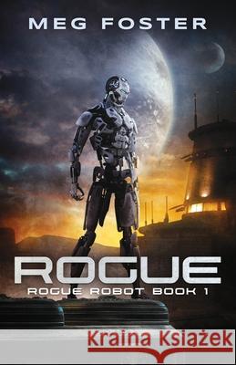 Rogue (Rogue Robot Book 1) Meg Foster 9781954902008