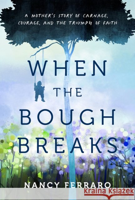 When the Bough Breaks: A Mother's Story of Carnage, Courage, and the Triumph of Faith Ferraro, Nancy 9781954907447 Woodhall Press
