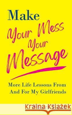 Make Your Mess Your Message: More Life Lessons From And For My Girlfriends Shari Leid 9781954920118 Capucia Publishing