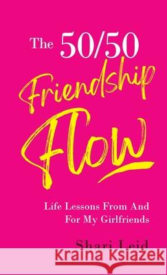 The 50/50 Friendship Flow: Life Lessons From and For My Girl Friends Shari Leid 9781954920200 Capucia Publishing