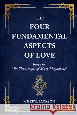 The Four Fundamental Aspects of Love: Based on The Transcripts of Mary Magdalene Cheryl Jackson 9781954920217 Capucia Publishing