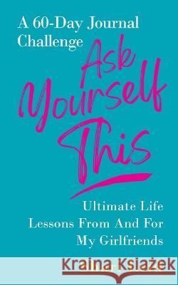 Ask Yourself This: Ultimate Life Lessons From and For My Girlfriends Shari Leid 9781954920408 Capucia Publishing