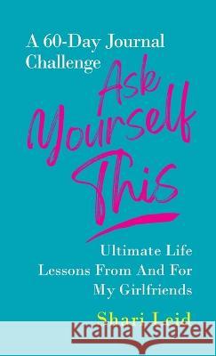Ask Yourself This: Ultimate Life Lessons From and For My Girlfriends Shari Leid 9781954920422 Capucia Publishing