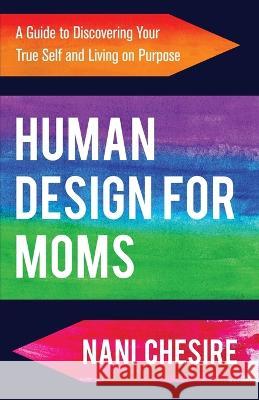 Human Design for Moms: A Guide to Discovering Your True Self and Living on Purpose Nani Chesire   9781954920682 Capucia Publishing