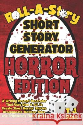 Roll-A-Story Short Story Generator - Horror Edition: A Writing Prompt Generator That Uses Dice & A.I. to Create Short Horror Stories, Creepypasta, Nos T. J. Alex 9781954929272 Xandland Press