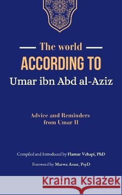 The World According to Umar ibn Abd al-Aziz: Advice and Reminders from Umar II Vehapi, Flamur, Assar, Marwa 9781954935181 Crescent Books