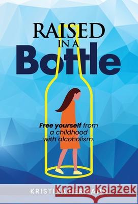 Raised in a bottle: FREE yourself from a childhood with alcoholism Kristina Hermann 9781954938076 Buoy Media