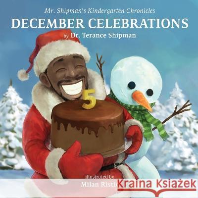 Mr. Shipman\'s Kindergarten Chronicles: December Celebrations 5th Year Anniversary Edition: December Celebrations Terance Shipman Milan Ristic 9781954940314