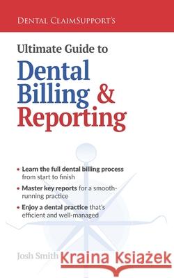 Ultimate Guide to Dental Billing and Reporting Josh Smith 9781954943216