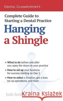 Complete Guide to Starting a Dental Practice: Hanging a Shingle Josh Smith 9781954943490 High Bridge Books