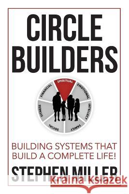 Circle Builders: Building Systems That Build a Complete Life! Stephen Miller   9781954943704 High Bridge Books