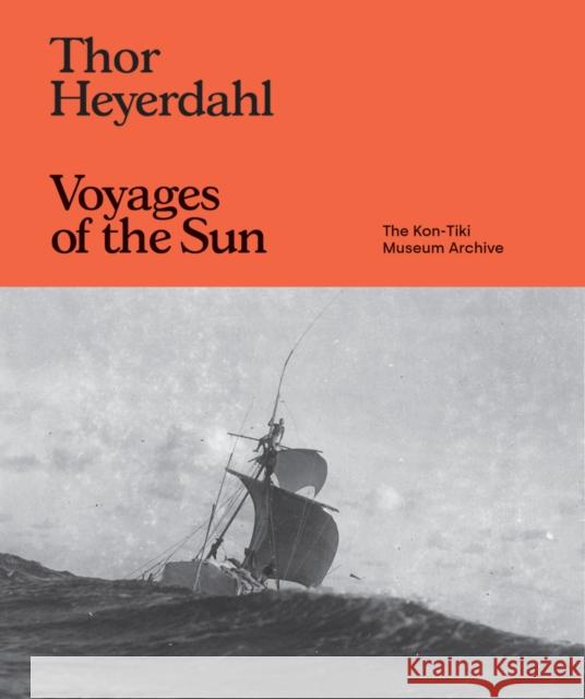 Thor Heyerdahl: Voyages of the Sun: The Kon-Tiki Museum Archive  9781954957992 Atelier Editions