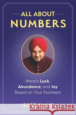 All About Numbers: Attract Luck, Abundance, and Joy Based on Your Numbers Jesse Kalsi 9781954968271 Waterside Productions
