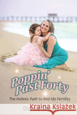 Poppin' Past Forty: The Holistic Path to Midlife Fertility Donna Shaw 9781954968714