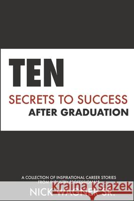 Ten Secrets to Success After Graduation: A collection of inspirational career stories from industry professionals Nick Wagner 9781954975002 River Bend Bookshop PS