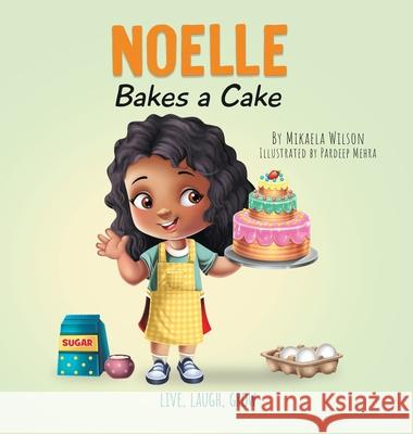 Noelle Bakes a Cake: A Story About a Positive Attitude and Resilience for Kids Ages 2-8 Mikaela Wilson Pardeep Mehra 9781954980938
