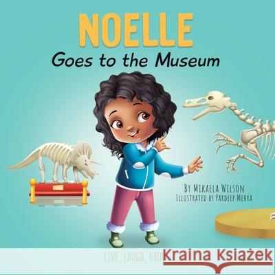 Noelle Goes to the Museum: A Story About New Adventures and Making Learning Fun for Kids Ages 2-8 Mikaela Wilson Pardeep Mehra 9781954980945 Mikaela Wilson Books Inc.
