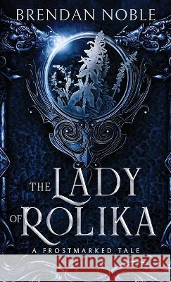 The Lady of Rolika: A Frostmarked Tale Brendan Noble 9781954985049 Eight-One-Five Publishing