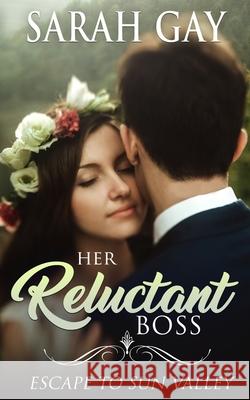 Her Reluctant Boss: Escape to Sun Valley Sarah Gay 9781954999008