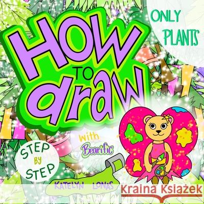 How to draw with Bearific(R) STEP BY STEP ONLY PLANTS Katelyn Lonas 9781955013086 503298