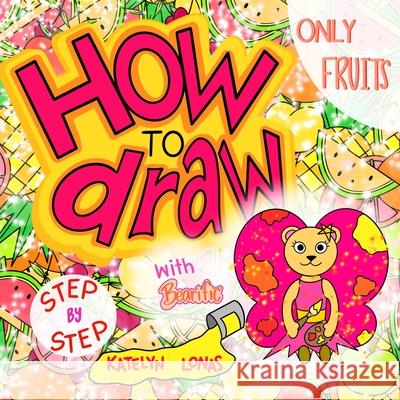 How to draw with Bearific(R) STEP BY STEP ONLY FRUITS Katelyn Lonas 9781955013413 503298