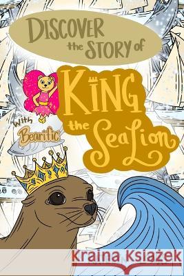 Discover the Story of King the Sea Lion with Bearific(R) Katelyn Lonas   9781955013673 Bearific, LLC.