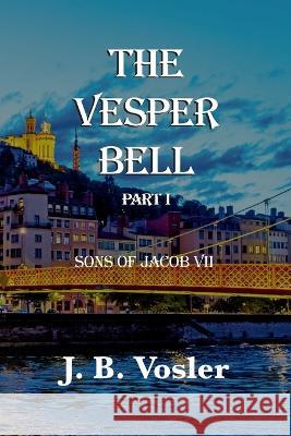 The Vesper Bell, Part I-Sons Of Jacob VII J B Volser   9781955036436 New Atlantian Library