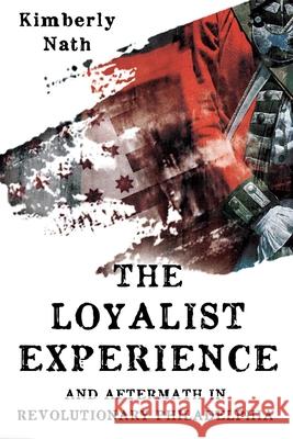 The Loyalist Experience and Aftermath in Revolutionary Philadelphia Kimberly Nath 9781955041102 Casemate Publishers