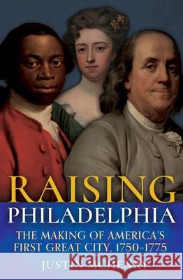 Raising Philadelphia: The Making of America’s First Great City, 1750–1775 Justin McHenry 9781955041201