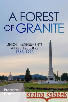 A Forest of Granite: Union Monuments at Gettysburg 1863-1913 Brendan Harris 9781955041515 Brookline Books