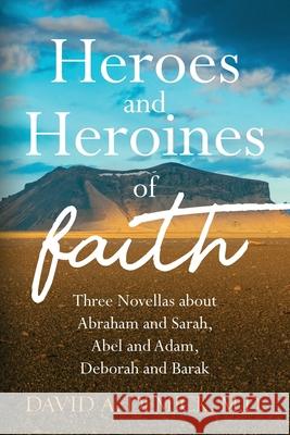 Heroes and Heroines of the Faith: Three Novellas about Abraham and Sarah, Abel and Adam, Deborah and Barak Dave Demick 9781955043069 Illumify Media