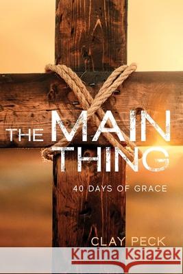 The Main Thing: 40 Days of Grace Clay Peck 9781955043243