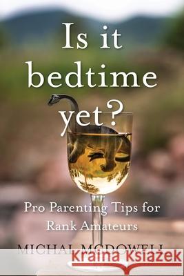 Is it Bedtime Yet?: Pro Parenting Tips for Rank Amateurs Michal McDowell 9781955043373 Illumify Media