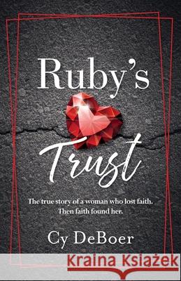 Ruby's Trust: The true story of a woman who lost faith. Then faith found her. Cy DeBoer 9781955043434 Illumify Media