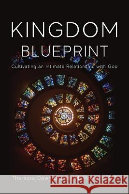 Kingdom Blueprint: Cultivating an Intimate Relationship with God Theressa McMorris   9781955043717 Illumify Media