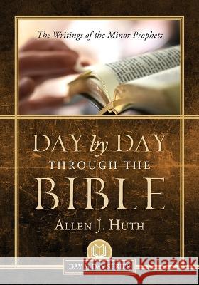 Day by Day Through the Bible: The Writings of Minor Prophets Allen J Huth   9781955043793 Illumify Media