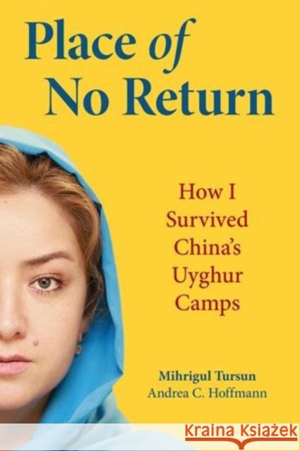 Place of No Return: How I Survived China's Uyghur Camps Andrea C. Hoffman Mihrigul Tursun 9781955047210