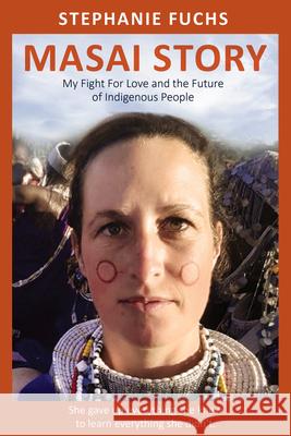 Masai Story: My Fight for Love and the Future of an Indigenous Tribe Alexandra Brosowski Stephanie Fuchs 9781955047654