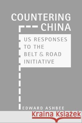 Countering China: US Responses to the Belt and Road Initiative Edward Ashbee   9781955055918 Lynne Rienner Publishers