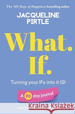 What. If. - Turning your IFs into it IS: A 90 day journal - The Extended Edition Jacqueline Pirtle Zoe Pirtle Kingwood Creations 9781955059046 Freakyhealer