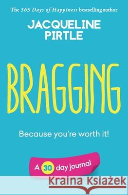 Bragging - Because you're worth it: A 30 day journal Jacqueline Pirtle Zoe Pirtle Kingwood Creations 9781955059213