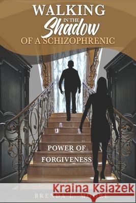 Walking in the Shadow of a Schizophrenic Power of Forgiveness Brenda L. Moore 9781955063135